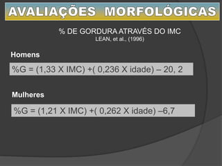 % DE GORDURA ATRAVÉS DO IMC
LEAN, et al., (1996)
Homens
%G = (1,33 X IMC) +( 0,236 X idade) – 20, 2
%G = (1,21 X IMC) +( 0,262 X idade) –6,7
Mulheres
 