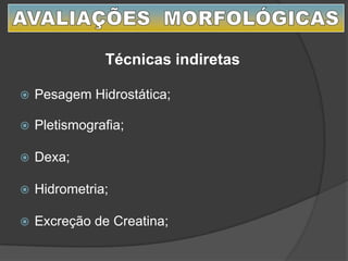  Pesagem Hidrostática;
 Pletismografia;
 Dexa;
 Hidrometria;
 Excreção de Creatina;
Técnicas indiretas
 