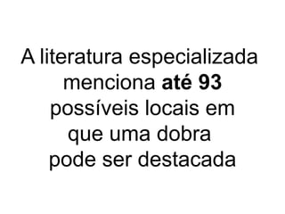 Dobras mais utilizadas
Tríceps
Peitoral
Supra ilíaca
Abdominal
Coxa
A literatura especializada
menciona até 93
possíveis locais em
que uma dobra
pode ser destacada
 