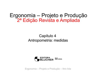 Ergonomia – Projeto e Produção
2ª Edição Revista e Ampliada
Capítulo 4
Antropometria: medidas

Ergonomia – Projeto e Produção – Itiro Iida

 