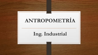 ANTROPOMETRÍA
Ing. Industrial
 