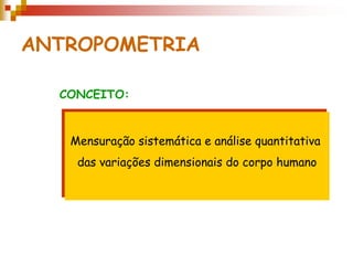 ANTROPOMETRIA
CONCEITO:
Mensuração sistemática e análise quantitativa
das variações dimensionais do corpo humano
 
