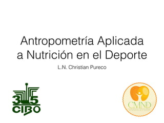 Antropometría Aplicada 
a Nutrición en el Deporte 
L.N. Christian Pureco 
 