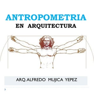 ANTROPOMETRIA
EN ARQUITECTURA

ARQ. ALFREDO MUJICA YEPEZ

 