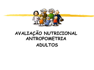 AVALIAÇÃO NUTRICIONAL
ANTROPOMETRIA
ADULTOS
 