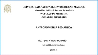 MG. TERESA VIVAS DURAND
UNIVERSIDAD NACIONAL MAYOR DE SAN MARCOS
Universidad del Perú. Decana de América
FACULTAD DE MEDICINA
UNIDAD DE POSGRADO
tvivasd@unmsm.edu.pe
2020 -II
ANTROPOMETRIA PEDIATRICA
 
