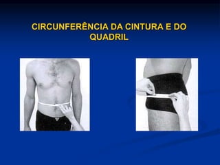 CIRCUNFERÊNCIA DA CINTURA E DO
QUADRIL
 