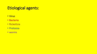 Etiological agents:
• Virus
• Bacteria
• Rickettsia
• Protozoa
• worms
 