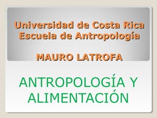 Universidad de Costa Rica
 Escuela de Antropología

    MAURO LATROFA

ANTROPOLOGÍA Y
 ALIMENTACIÓN
 