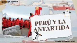 PERÚ Y LA
PERÚ Y LA
ANTÁRTIDA
ANTÁRTIDA
AUTOR: Wilver Perez Ancco
TÍTULO: La Antártida
APAZA BELIZARIO RENZO OLIVER
 