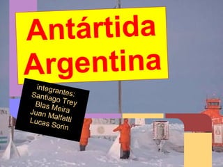 Antártida
Argentina
integrantes:Santiago TreyBlas MeiraJuan MalfattiLucas Sorin
 