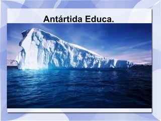 Antártida Educa.
 