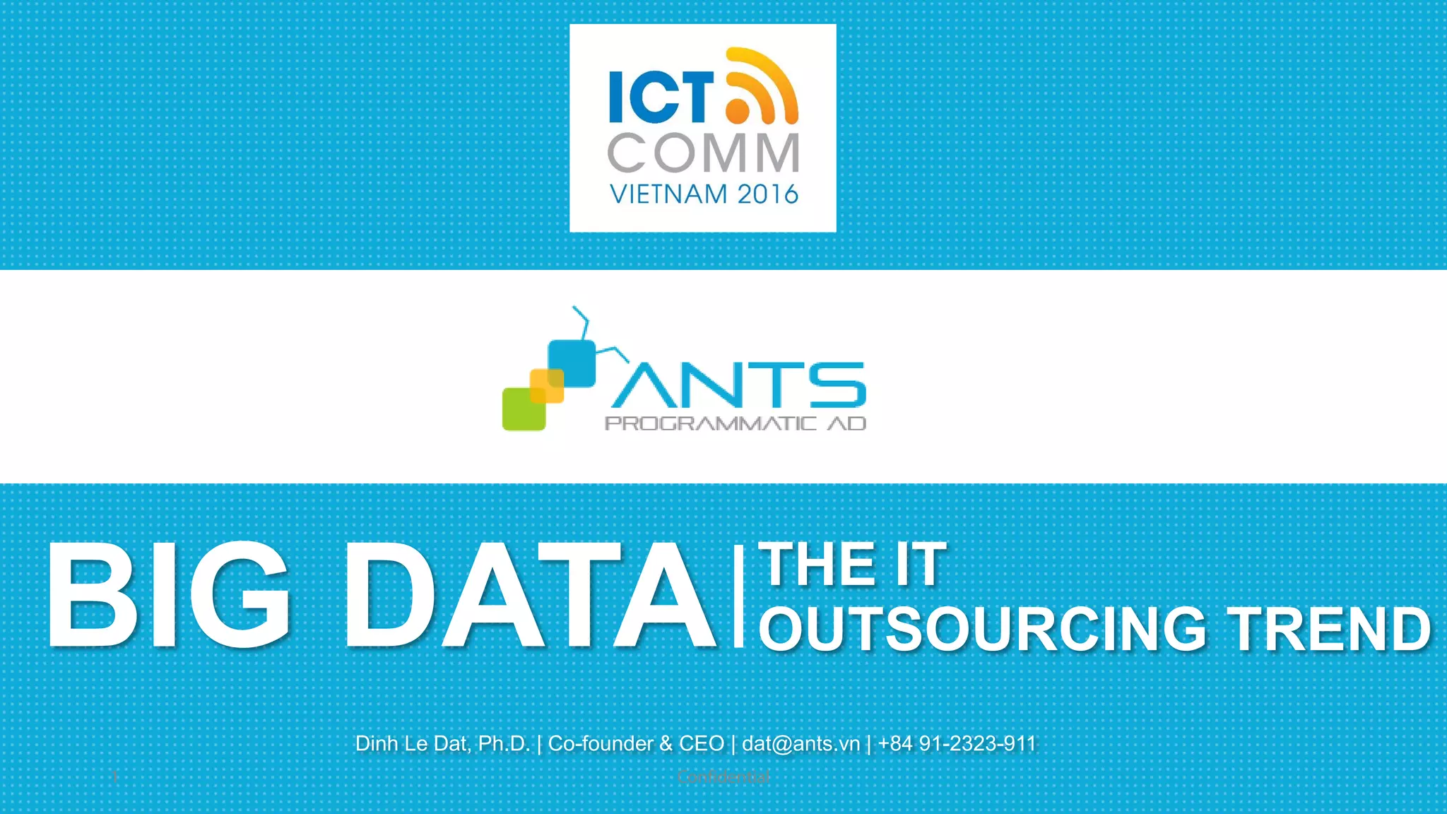 BIG DATA
Dinh Le Dat, Ph.D. | Co-founder & CEO | dat@ants.vn | +84 91-2323-911
THE IT
OUTSOURCING TREND