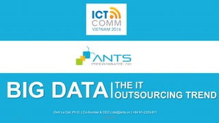 BIG DATA
Dinh Le Dat, Ph.D. | Co-founder & CEO | dat@ants.vn | +84 91-2323-911
THE IT
OUTSOURCING TREND
 