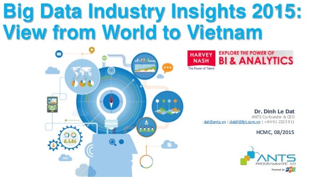 Dr. Dinh Le Dat
ANTS Co-founder & CEO
dat@ants.vn | datdl@fpt.com.vn | +84 91 2323 911
Big Data Industry Insights 2015:
Vi...