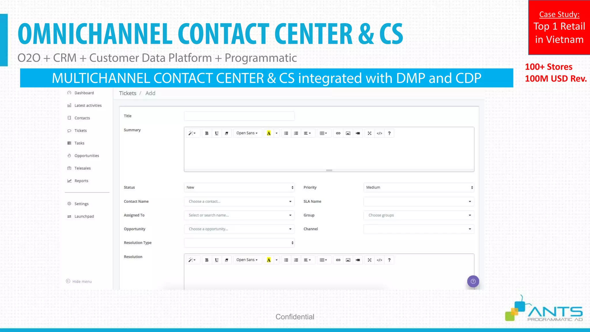 OMNICHANNEL CONTACT CENTER & CS
O2O + CRM + Customer Data Platform + Programmatic
Confidential
100+ Stores
100M USD Rev.
Case Study:
Top 1 Retail
in Vietnam
MULTICHANNEL CONTACT CENTER & CS integrated with DMP and CDP
 