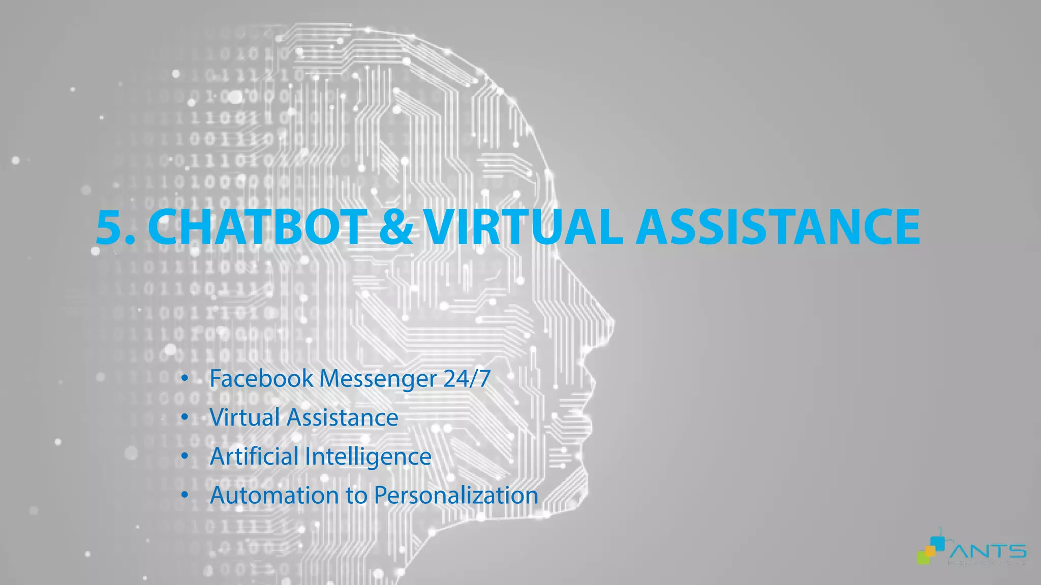 5. CHATBOT & VIRTUAL ASSISTANCE
• Facebook Messenger 24/7
• Virtual Assistance
• Artificial Intelligence
• Automation to Personalization
 