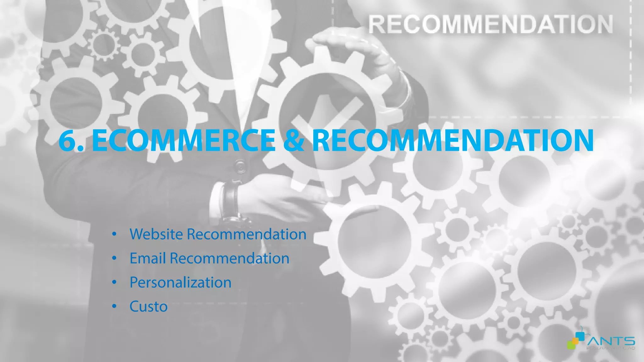 6. ECOMMERCE & RECOMMENDATION
• Website Recommendation
• Email Recommendation
• Personalization
• Custo
 