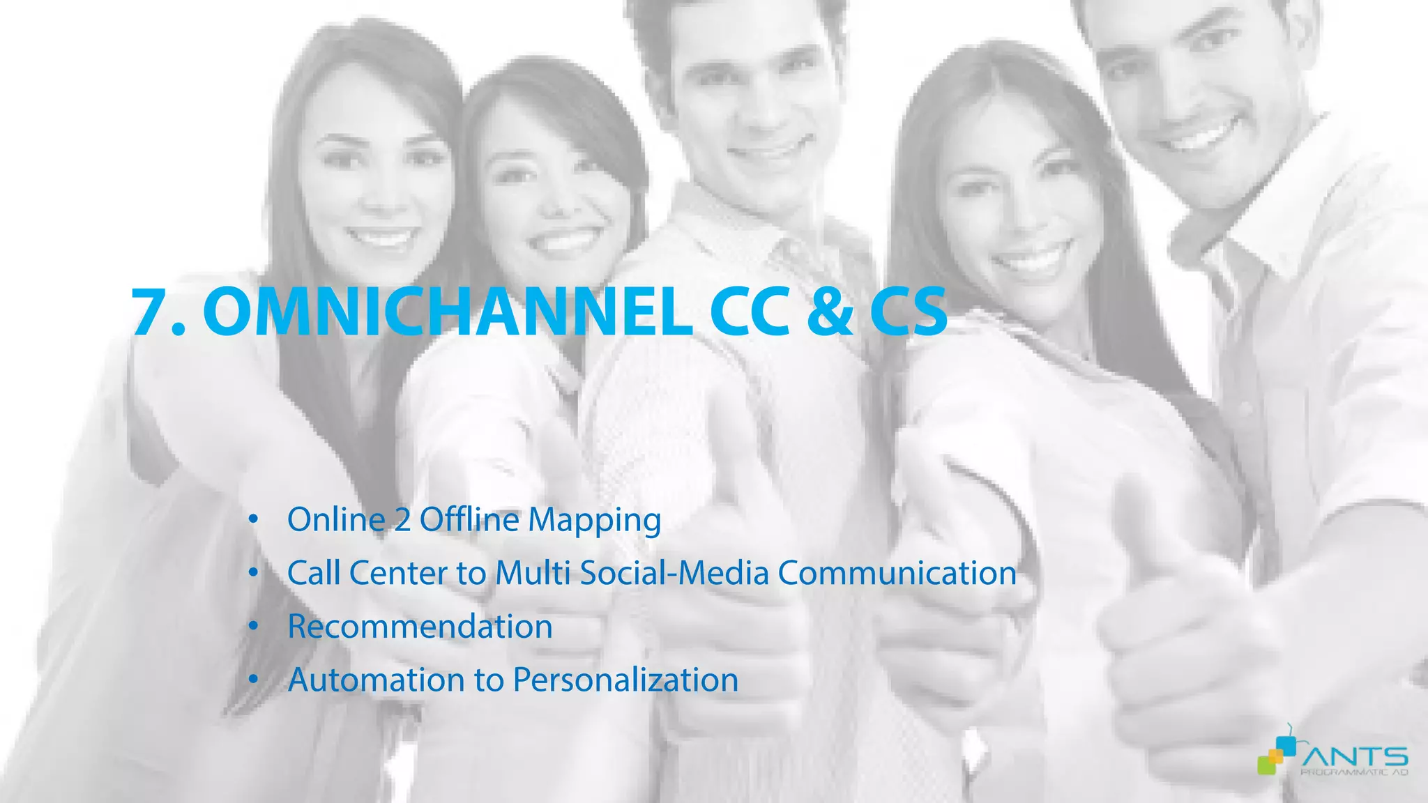 7. OMNICHANNEL CC & CS
• Online 2 Offline Mapping
• Call Center to Multi Social-Media Communication
• Recommendation
• Automation to Personalization
 