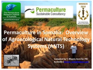 Permaculture in Somalia:  Overview of Agroecological Natural Technology Systems (ANTS) Compiled by T. Rhamis Kent for PRI Australia (rhamis_kent@yahoo.com)  