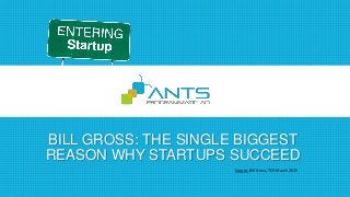 BILL GROSS: THE SINGLE BIGGEST
REASON WHY STARTUPS SUCCEED
Source: Bill Gross, TED March 2015
 