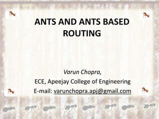ANTS AND ANTS BASED
      ROUTING


           Varun Chopra,
ECE, Apeejay College of Engineering
E-mail: varunchopra.apj@gmail.com
 