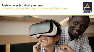 Antser – a trusted partner
Unlocking Opportunities, Improving Outcomes
 