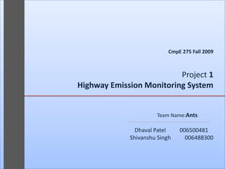 CmpE 275 Fall 2009Project 1Highway Emission Monitoring SystemTeam Name:Ants			Dhaval Patel		006500481	Shivanshu Singh		006488300 