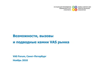 Возможности, вызовы
и подводные камни VAS рынка
VAS Forum, Санкт-Петербург
Ноябрь 2010
 