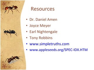 Resources <ul><li>Dr. Daniel Amen </li></ul><ul><li>Joyce Meyer </li></ul><ul><li>Earl Nightengale </li></ul><ul><li>Tony ...