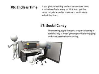#6: Endless Time 
#7: Social Candy 
If you give something endless amounts of time, it somehow finds a way to fill it. And ...