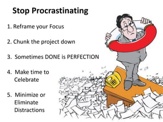 Stop Procrastinating 
1.Reframe your Focus 2. Chunk the project down 3. Sometimes DONE is PERFECTION 4. Make time to Celeb...