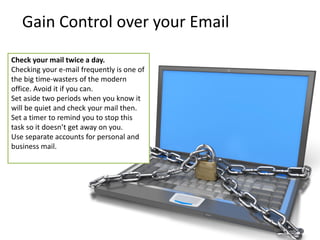Gain Control over your Email 
Check your mail twice a day. 
Checking your e-mail frequently is one of the big time-wasters...