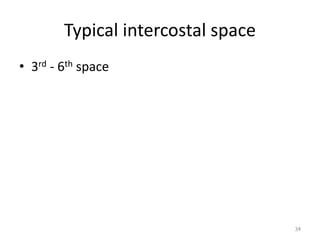 Typical intercostal space 
• 3rd - 6th space 
34 
 