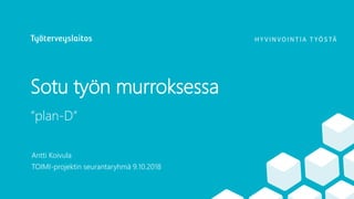 Sotu työn murroksessa
”plan-D”
Antti Koivula
TOIMI-projektin seurantaryhmä 9.10.2018
 