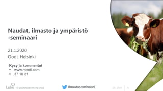 122.1.2020
Naudat, ilmasto ja ympäristö
-seminaari
21.1.2020
Oodi, Helsinki
Kysy ja kommentoi
 www.menti.com
 37 10 21
#nautaseminaari
 