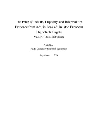 The Price of Patents, Liquidity, and Information:
Evidence from Acquisitions of Unlisted European
               High-Tech Targets
             Master’s Thesis in Finance

                       Antti Saari
           Aalto University School of Economics

                   September 11, 2010
 