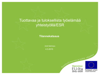 Tuottavaa ja tuloksellista työelämää
yhteistyöllä/ESR
Tilannekatsaus
4.3.2015
Antti Närhinen
 