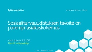 Sosiaaliturvauudistuksen tavoite on
parempi asiakaskokemus
Antti Koivula 12.2.2019
Plan-D -erityisselvitys
 