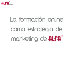 La formación online
como estrategia de
marketing de alfa
 