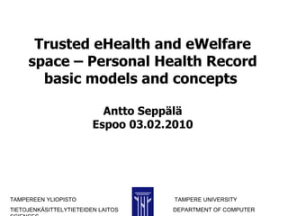 Trusted eHealth and eWelfare space – Personal Health Record basic models and concepts  Antto Seppälä Espoo 03.02.2010 