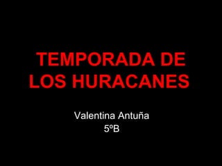 TEMPORADA DETEMPORADA DE
LOS HURACANESLOS HURACANES
Valentina Antuña
5ºB
 