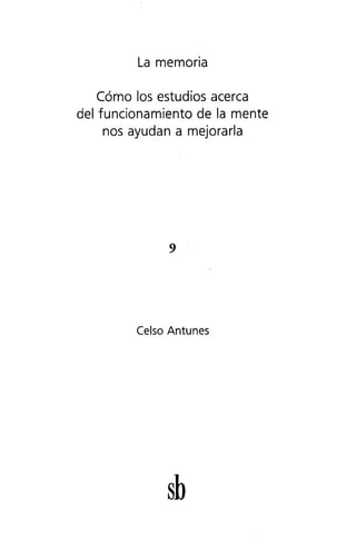 La memoria
Cómo los estudios acerca
del funcionamiento de la mente
nos ayudan a mejorarla
9
Celso Antunes
sb
 