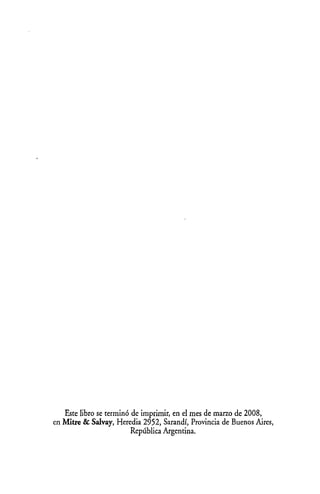 Este libro se terminó de imprimir, en el mes de marzo de 2008,
en Mitre & Salvay, Heredia 2952, Sarandí, Provincia de Buenos Aires,
República Argentina.
 