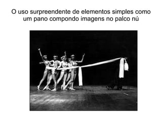 O uso surpreendente de elementos simples como um pano compondo imagens no palco nú 