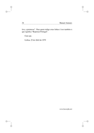 i
i
i
i
i
i
i
i
34 Manuel Antunes
tiva, a promessa”. Para quem redige estas linhas é isso também o
que signiﬁca “Repensar Portugal”.
Cum spe.
Lisboa, 25 de Abril de 1979
www.lusosoﬁa.net
 