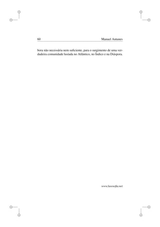 i
i
i
i
i
i
i
i
60 Manuel Antunes
bora não necessária nem suﬁciente, para o surgimento de uma ver-
dadeira comunidade lusíada no Atlântico, no Índico e na Diáspora.
www.lusosoﬁa.net
 