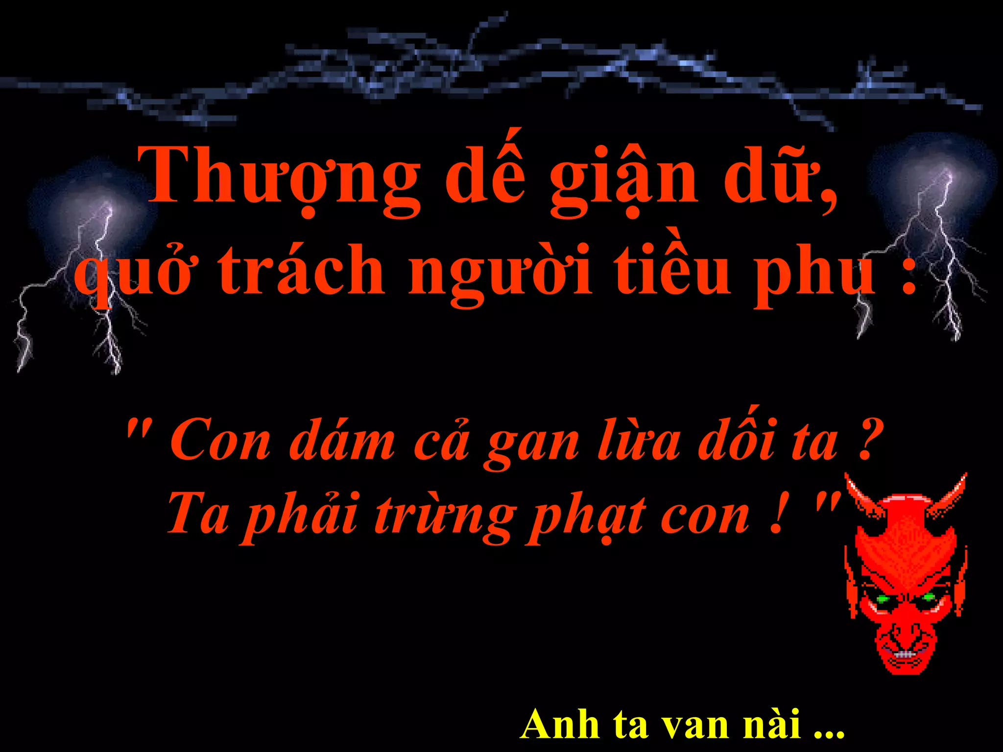 Thượng dế giận dữ,   quở trách người tiều phu : &quot; Con dám cả gan lừa dối ta ? Ta phải trừng phạt con ! &quot; Anh ta van nài ... 