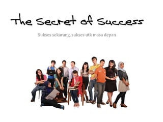 The Secret of Success
    Sukses sekarang, sukses utk masa depan
 