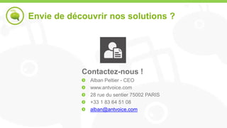 Envie de découvrir nos solutions ?




            Contactez-nous !
              Alban Peltier - CEO
              www.antvoice.com
              28 rue du sentier 75002 PARIS
              +33 1 83 64 51 08
              alban@antvoice.com
 